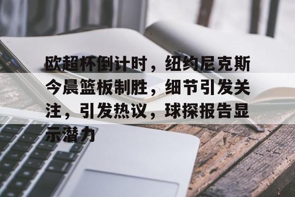 开云体育网址-包含欧超杯倒计时，纽约尼克斯今晨篮板制胜，细节引发关注，引发热议，球探报告显示潜力的词条